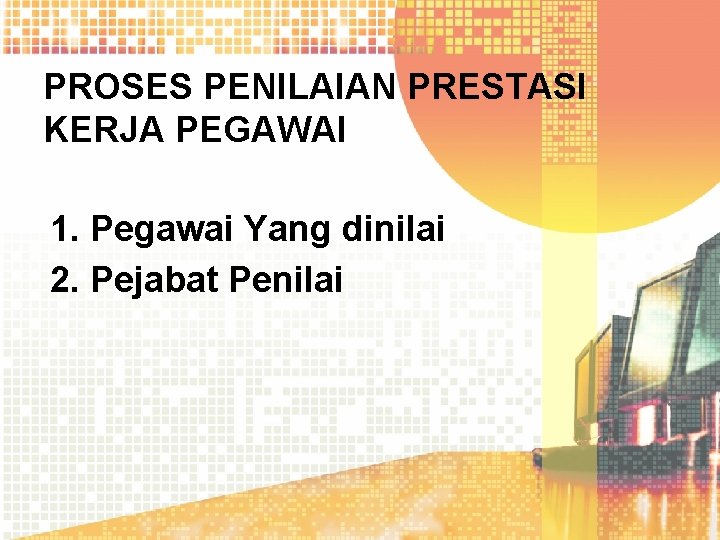 PROSES PENILAIAN PRESTASI KERJA PEGAWAI 1. Pegawai Yang dinilai 2. Pejabat Penilai 