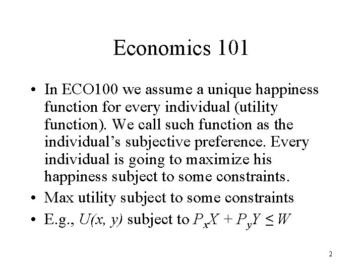 Economics 101 • In ECO 100 we assume a unique happiness function for every