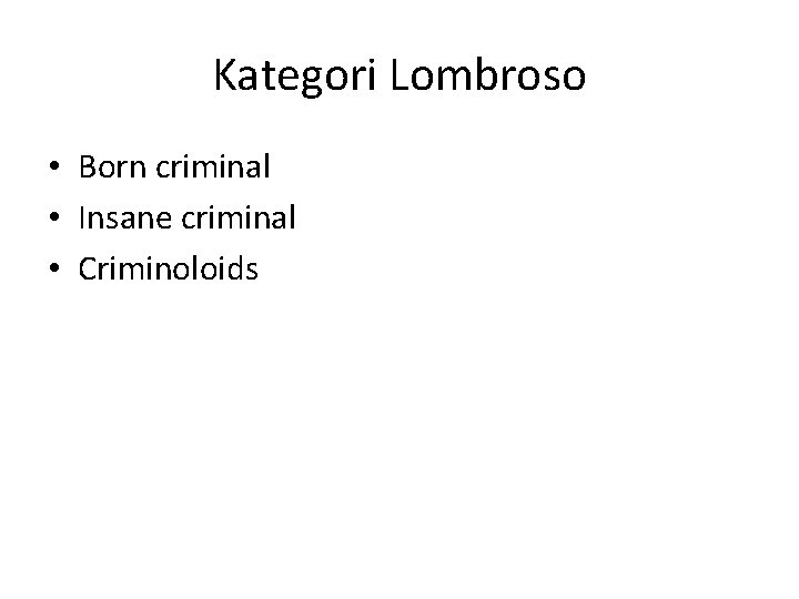 Kategori Lombroso • Born criminal • Insane criminal • Criminoloids 