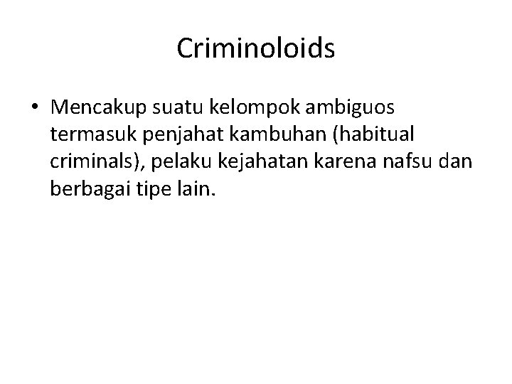 Criminoloids • Mencakup suatu kelompok ambiguos termasuk penjahat kambuhan (habitual criminals), pelaku kejahatan karena