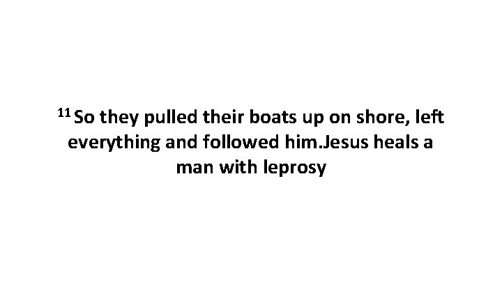 11 So they pulled their boats up on shore, left everything and followed him.