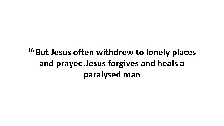 16 But Jesus often withdrew to lonely places and prayed. Jesus forgives and heals