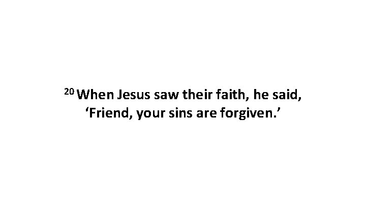20 When Jesus saw their faith, he said, ‘Friend, your sins are forgiven. ’