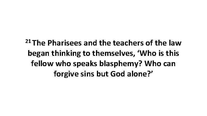 21 The Pharisees and the teachers of the law began thinking to themselves, ‘Who