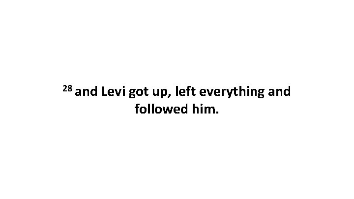 28 and Levi got up, left everything and followed him. 