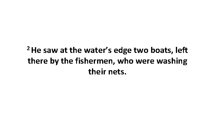 2 He saw at the water’s edge two boats, left there by the fishermen,