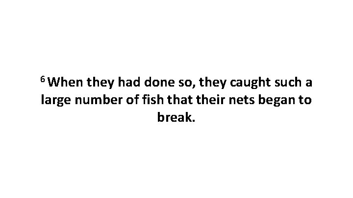 6 When they had done so, they caught such a large number of fish