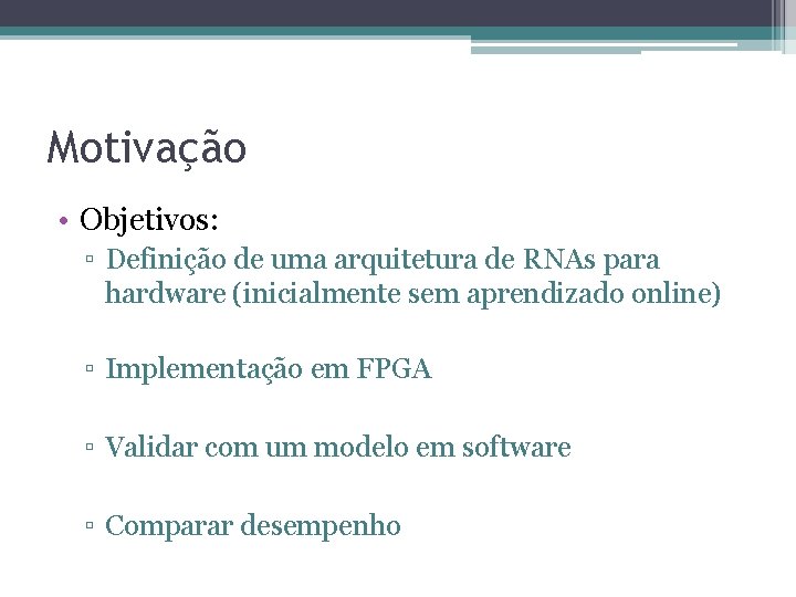 Motivação • Objetivos: ▫ Definição de uma arquitetura de RNAs para hardware (inicialmente sem Motivação • Objetivos: ▫ Definição de uma arquitetura de RNAs para hardware (inicialmente sem