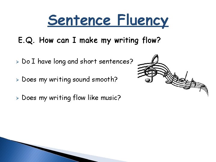 Sentence Fluency E. Q. How can I make my writing flow? Ø Do I