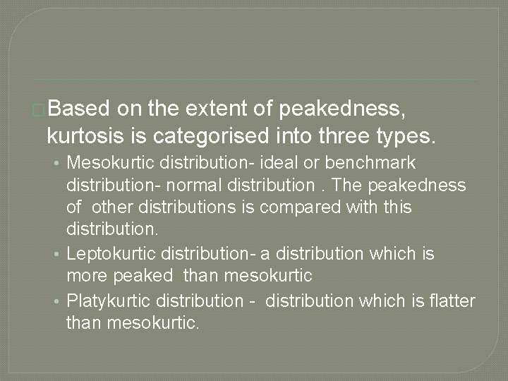 �Based on the extent of peakedness, kurtosis is categorised into three types. • Mesokurtic