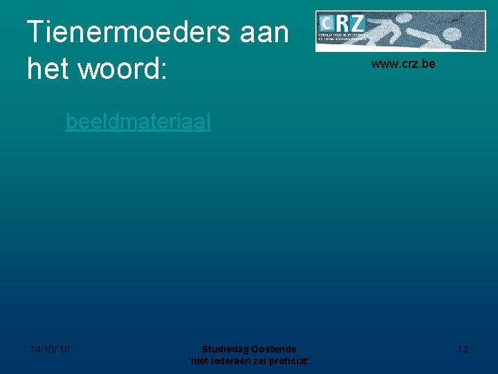 Tienermoeders aan het woord: www. crz. be beeldmateriaal 14/10/’ 10 Studiedag Oostende ‘niet iedereen