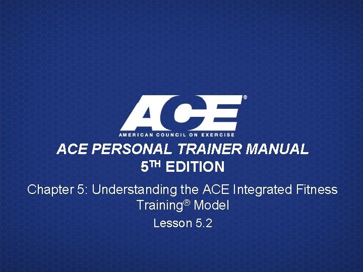 ACE PERSONAL TRAINER MANUAL 5 TH EDITION Chapter 5: Understanding the ACE Integrated Fitness