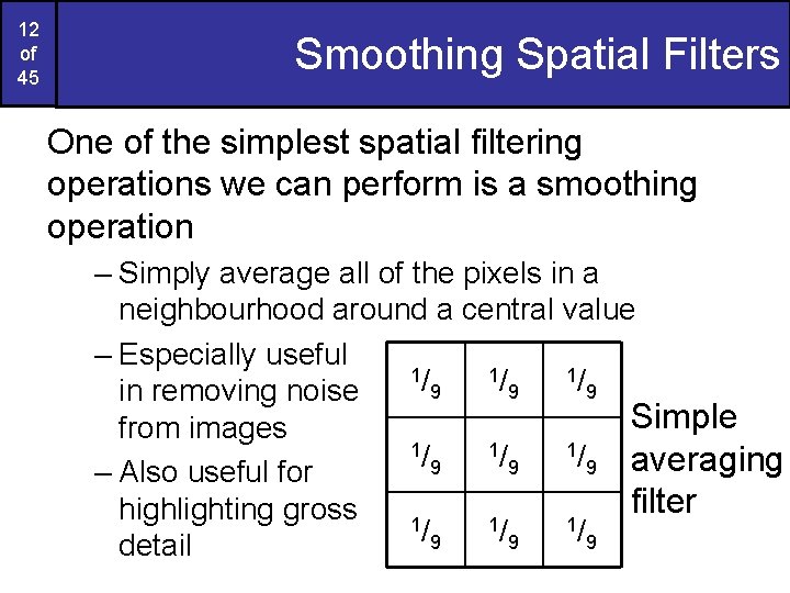 12 of 45 Smoothing Spatial Filters One of the simplest spatial filtering operations we