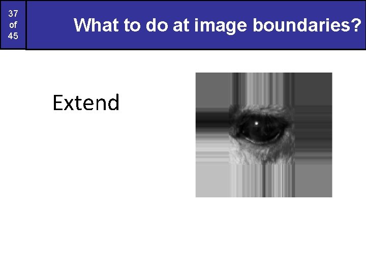 37 of 45 What to do at image boundaries? Extend 