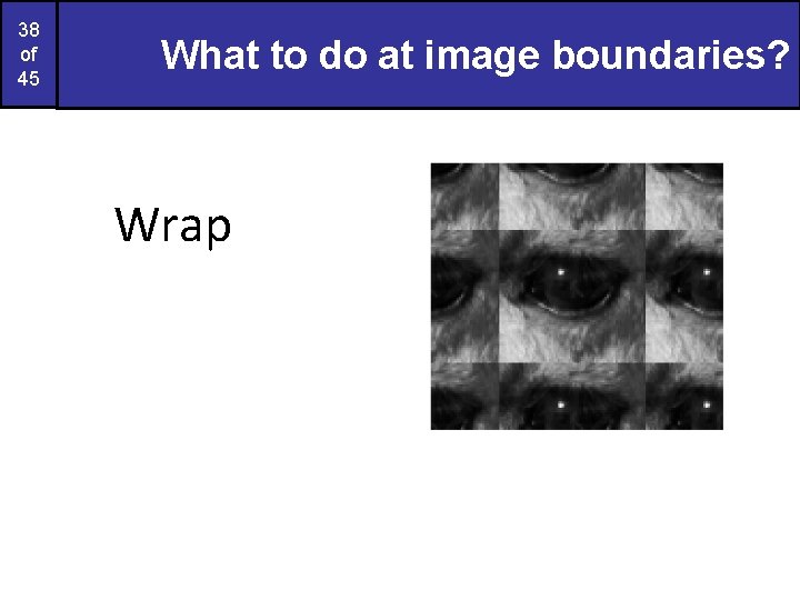 38 of 45 What to do at image boundaries? Wrap 