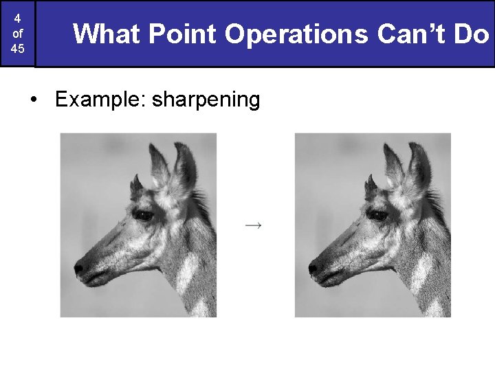 4 of 45 What Point Operations Can’t Do • Example: sharpening 