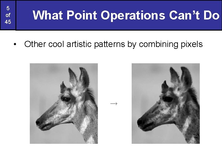 5 of 45 What Point Operations Can’t Do • Other cool artistic patterns by