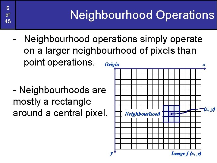 6 of 45 Neighbourhood Operations - Neighbourhood operations simply operate on a larger neighbourhood