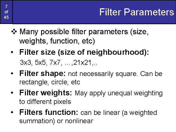 7 of 45 Filter Parameters v Many possible filter parameters (size, weights, function, etc)