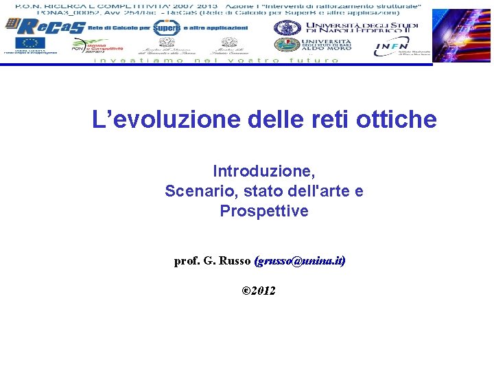 L’evoluzione delle reti ottiche Introduzione, Scenario, stato dell'arte e Prospettive prof. G. Russo (grusso@unina.