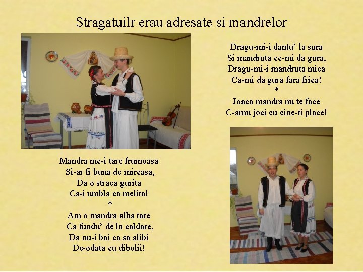 Stragatuilr erau adresate si mandrelor Dragu-mi-i dantu’ la sura Si mandruta ce-mi da gura,