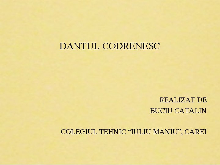 DANTUL CODRENESC REALIZAT DE BUCIU CATALIN COLEGIUL TEHNIC “IULIU MANIU”, CAREI 