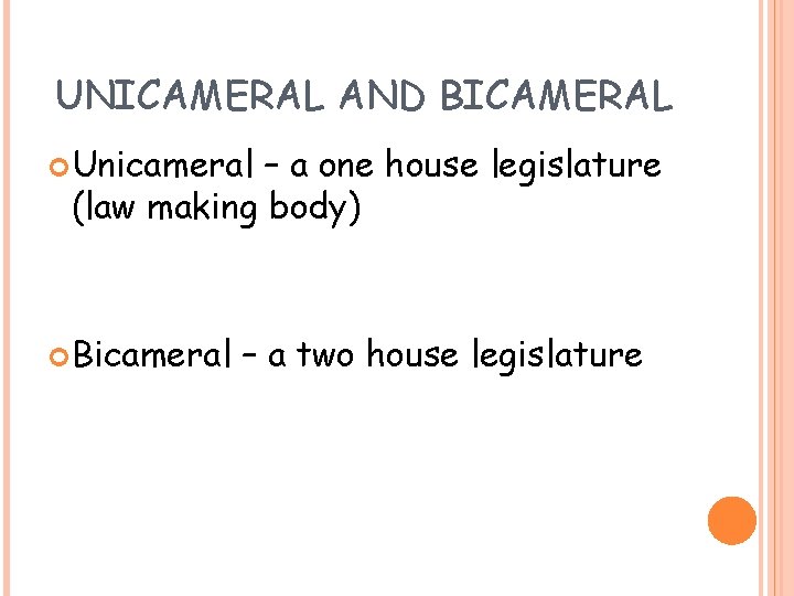 UNICAMERAL AND BICAMERAL Unicameral – a one house legislature (law making body) Bicameral –