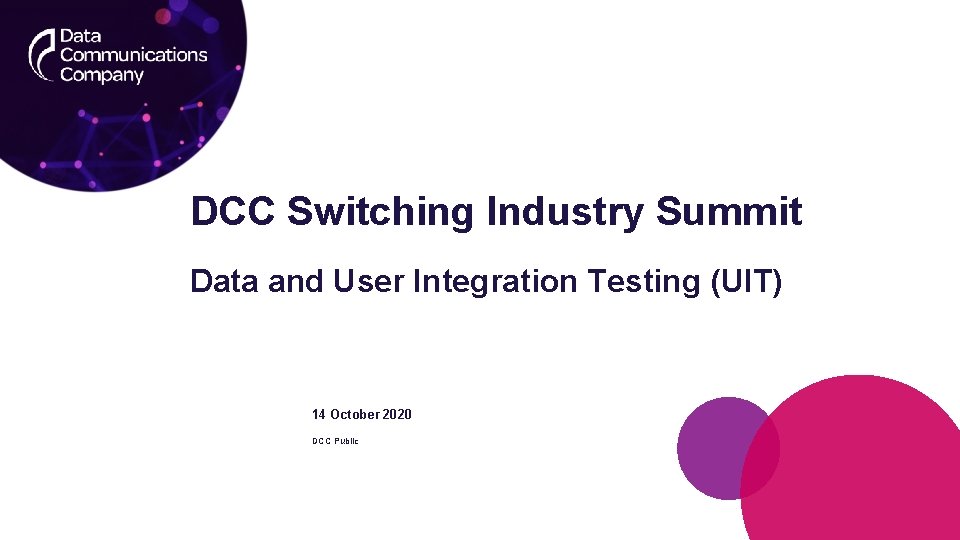 DCC Switching Industry Summit Data and User Integration Testing (UIT) 14 October 2020 DCC