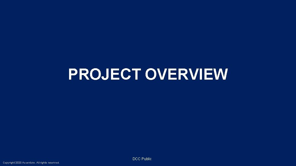 PROJECT OVERVIEW DCC Public Copyright 2020 Accenture. All rights reserved. 