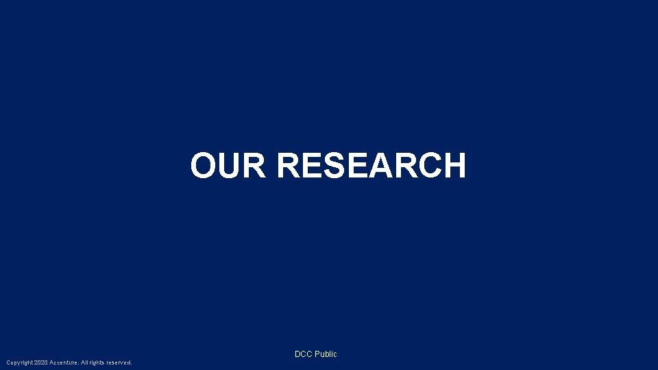 OUR RESEARCH DCC Public Copyright 2020 Accenture. All rights reserved. 