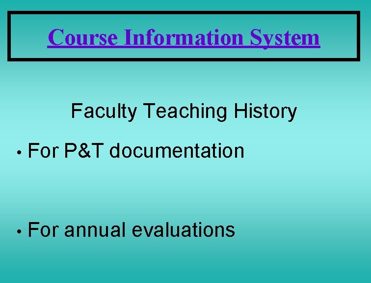 Course Information System Faculty Teaching History • For P&T documentation • For annual evaluations