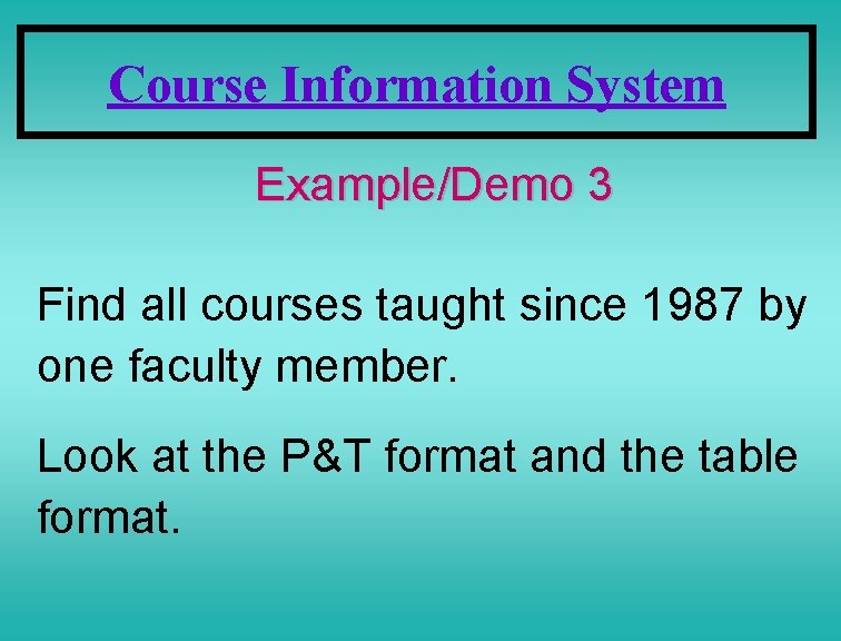 Course Information System Example/Demo 3 Find all courses taught since 1987 by one faculty