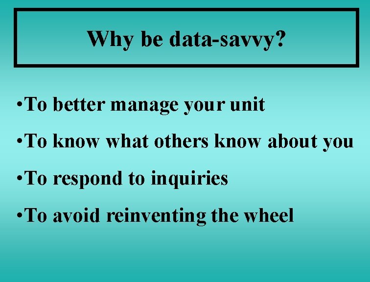 Why be data-savvy? • To better manage your unit • To know what others