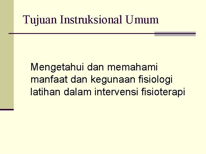 Tujuan Instruksional Umum Mengetahui dan memahami manfaat dan kegunaan fisiologi latihan dalam intervensi fisioterapi