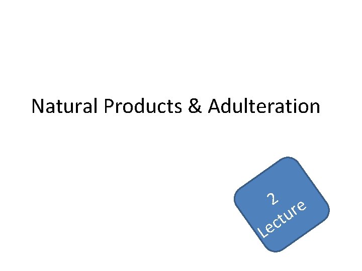 Natural Products & Adulteration L 2 e r u t c e 