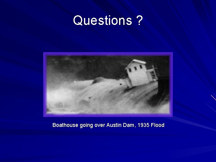 Questions ? Boathouse going over Austin Dam, 1935 Flood 