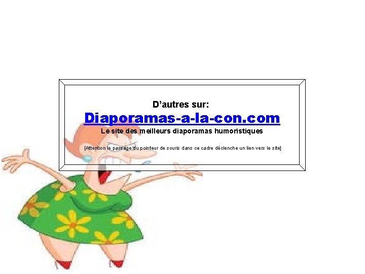 D’autres sur: Diaporamas-a-la-con. com Le site des meilleurs diaporamas humoristiques [Attention le passage du