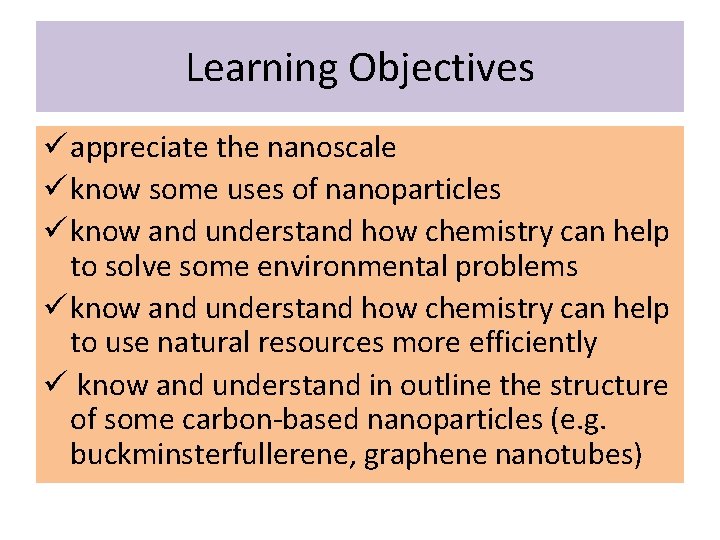 Learning Objectives ü appreciate the nanoscale ü know some uses of nanoparticles ü know Learning Objectives ü appreciate the nanoscale ü know some uses of nanoparticles ü know