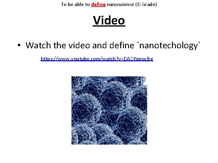To be able to define nanoscience (D Grade) Video • Watch the video and To be able to define nanoscience (D Grade) Video • Watch the video and