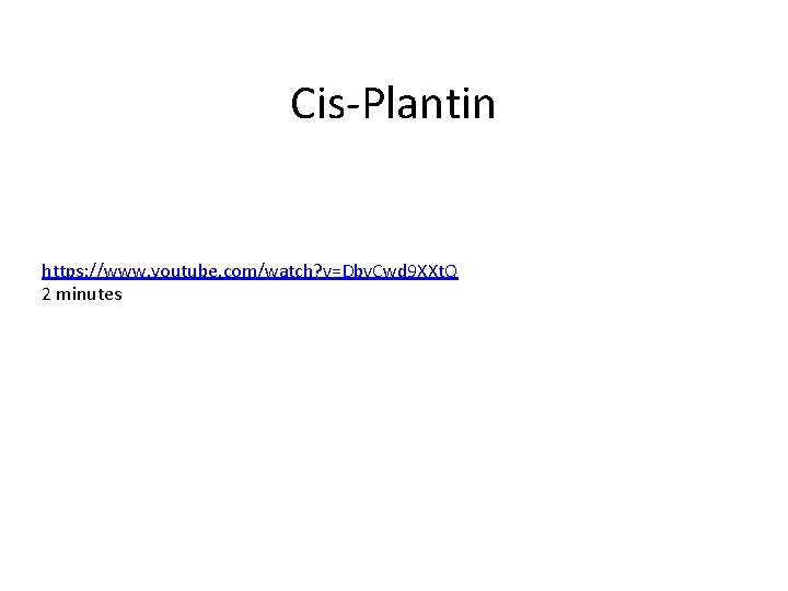 Cis-Plantin https: //www. youtube. com/watch? v=Dbv. Cwd 9 XXt. Q 2 minutes Cis-Plantin https: //www. youtube. com/watch? v=Dbv. Cwd 9 XXt. Q 2 minutes