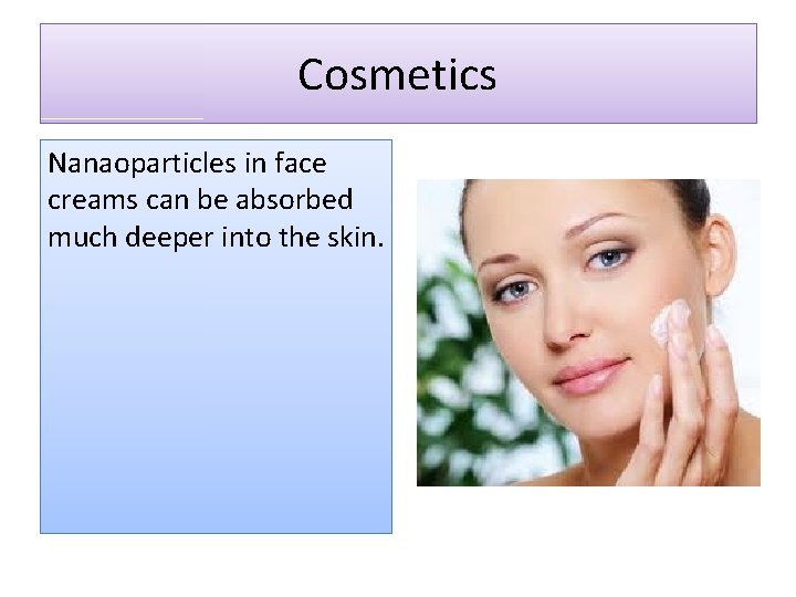 Cosmetics Nanaoparticles in face creams can be absorbed much deeper into the skin. Cosmetics Nanaoparticles in face creams can be absorbed much deeper into the skin.