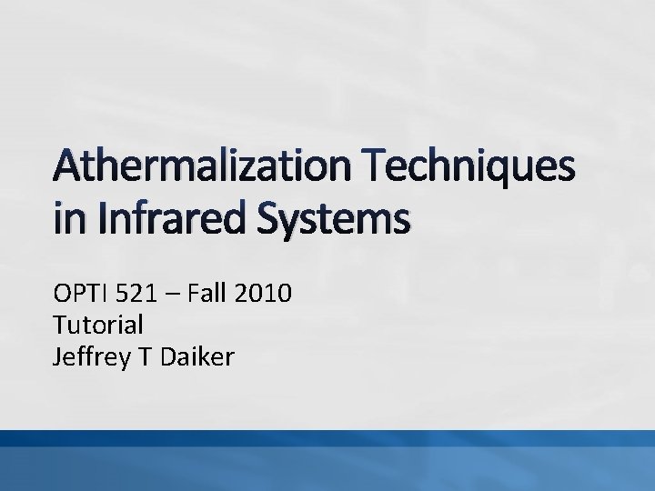 Athermalization Techniques in Infrared Systems OPTI 521 – Fall 2010 Tutorial Jeffrey T Daiker