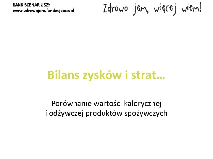 BANK SCENARIUSZY www. zdrowojem. fundacjabos. pl Bilans zysków i strat… Porównanie wartości kalorycznej i