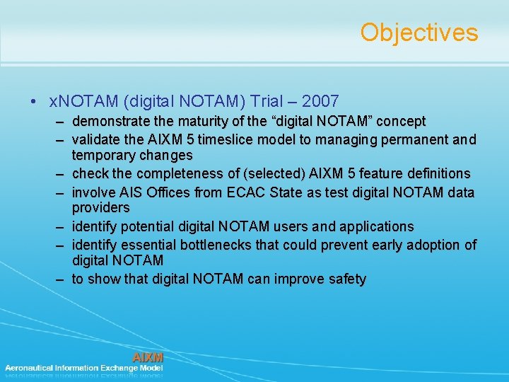 Objectives • x. NOTAM (digital NOTAM) Trial – 2007 – demonstrate the maturity of