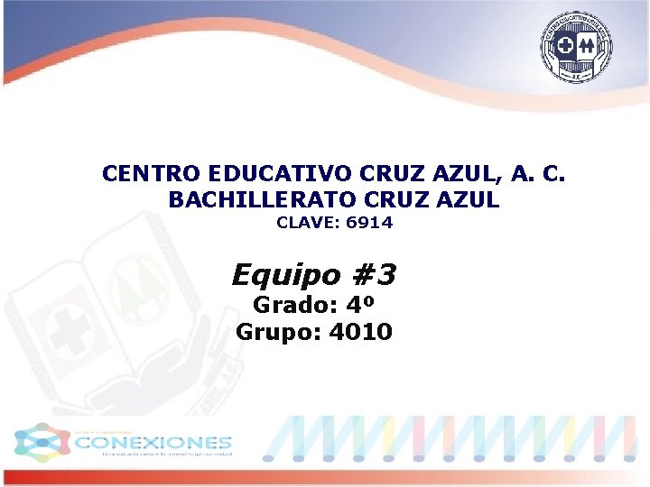 CENTRO EDUCATIVO CRUZ AZUL, A. C. BACHILLERATO CRUZ AZUL CLAVE: 6914 Equipo #3 Grado: