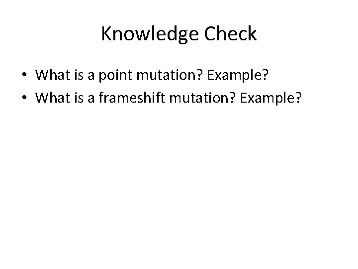 Knowledge Check • What is a point mutation? Example? • What is a frameshift Knowledge Check • What is a point mutation? Example? • What is a frameshift
