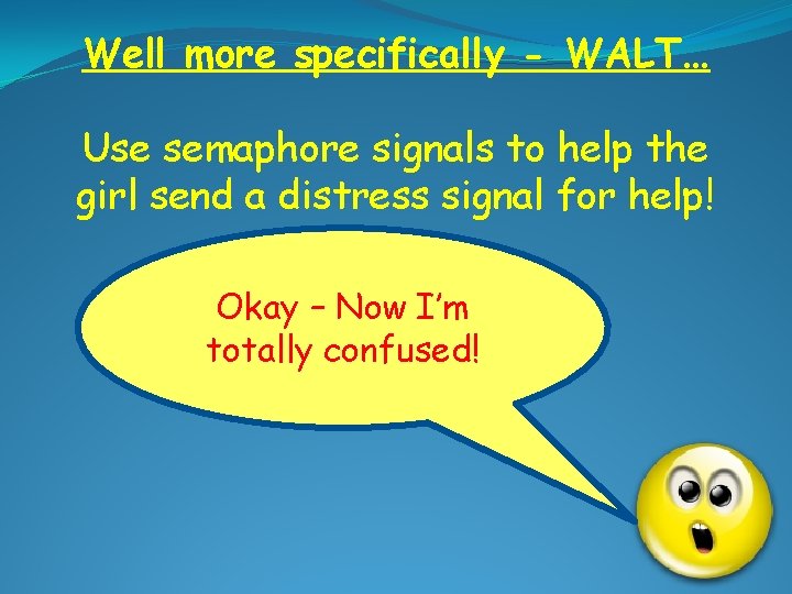 Well more specifically - WALT… Use semaphore signals to help the girl send a