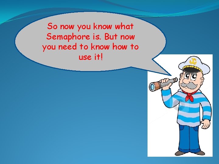 So now you know what Semaphore is. But now you need to know how