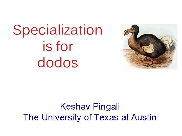 Specialization is for dodos Keshav Pingali The University of Texas at Austin 