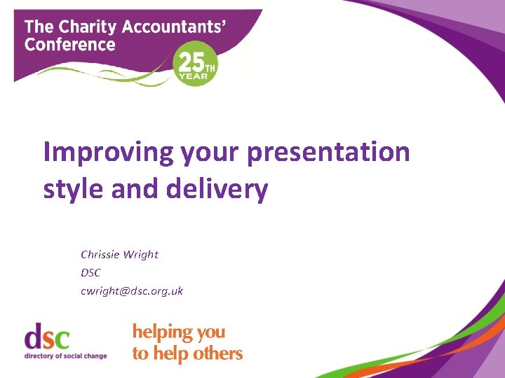 Improving your presentation style and delivery Chrissie Wright DSC cwright@dsc. org. uk 